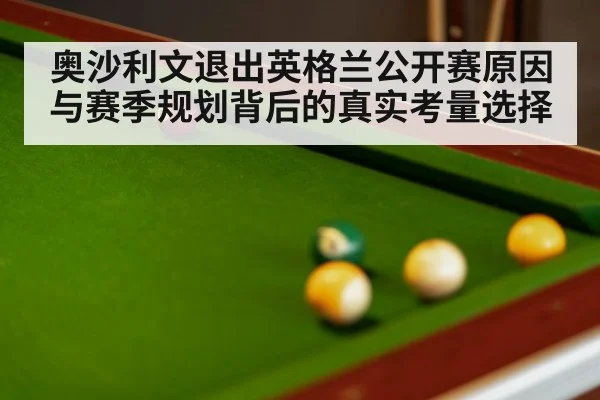 奥沙利文退出英格兰公开赛原因与赛季规划背后的真实考量选择