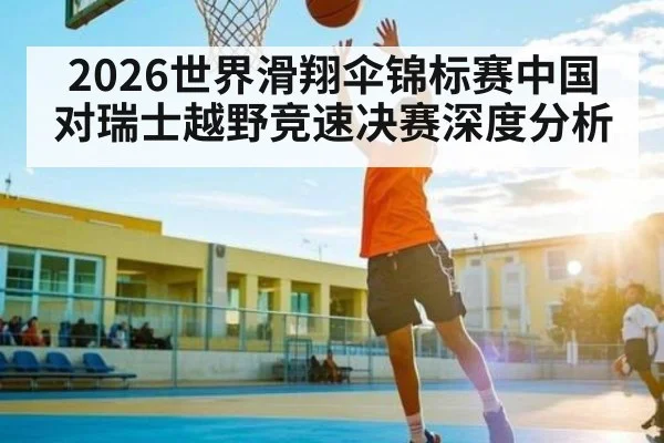 2026世界滑翔伞锦标赛中国对瑞士越野竞速决赛深度分析