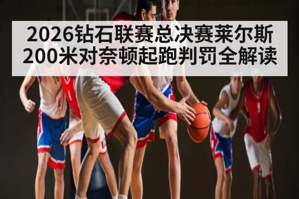 2026钻石联赛总决赛莱尔斯200米对奈顿起跑判罚全解读